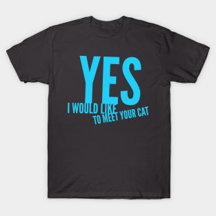 Yes, i would like to meet your cat T-Shirt